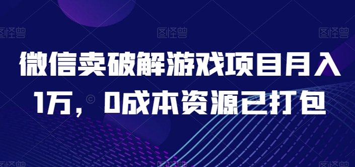 微信卖破解游戏项目月入1万，0成本资源已打包-吾藏分享