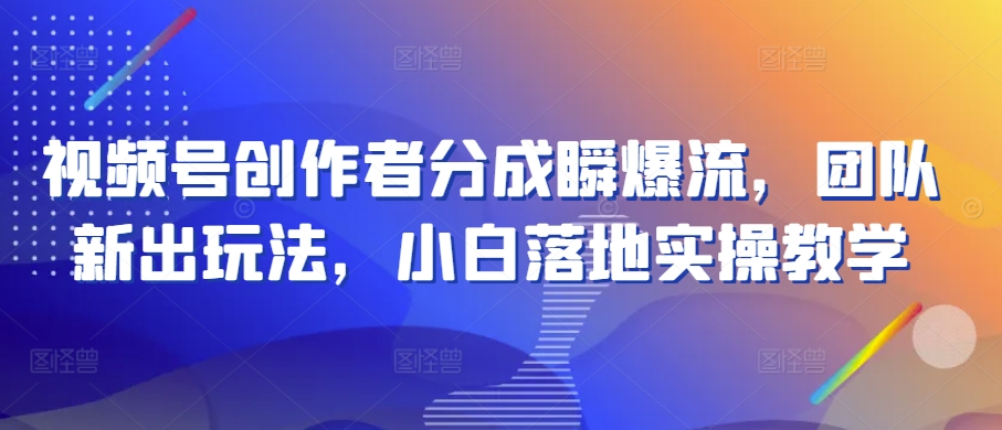 视频号创作者分成瞬爆流，团队新出玩法，小白落地实操教学-吾藏分享