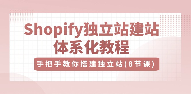 图片[1]-Shopify独立站-建站体系化教程，手把手教你搭建独立站（8节视频课）-吾藏分享