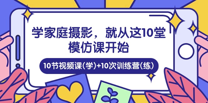 图片[1]-学家庭 摄影，就从这10堂模仿课开始 ，10节视频课(学)+10次训练营(练)-吾藏分享