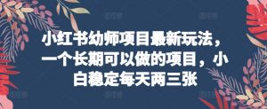 小红书幼师项目最新玩法，一个长期可以做的项目，小白稳定每天两三张-吾藏分享