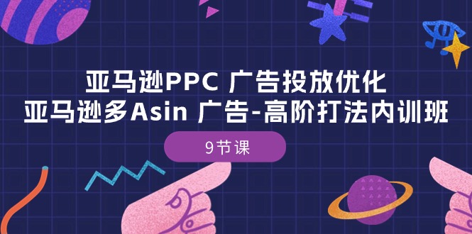 亚马逊PPC广告投放优化：亚马逊多Asin广告高阶打法内训班（9节课）-吾藏分享