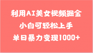 利用AI美女视频掘金，小白可轻松上手，单日暴力变现1000+，想象不到的简单-吾藏分享