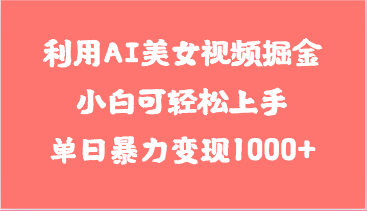 利用AI美女视频掘金，小白可轻松上手，单日暴力变现1000+，想象不到的简单-吾藏分享