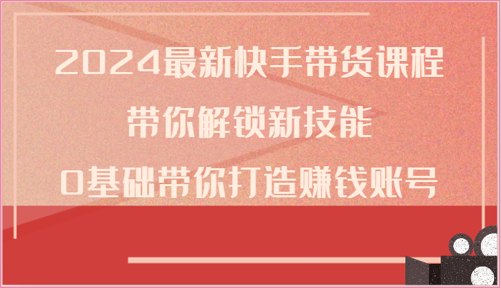 图片[1]-2024最新快手带货课程，带你解锁新技能，0基础带你打造赚钱账号-吾藏分享