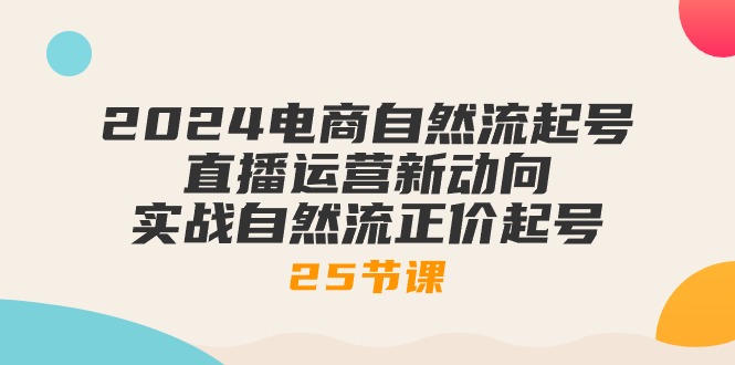 2024电商自然流起号，直播运营新动向 实战自然流正价起号-25节课-吾藏分享