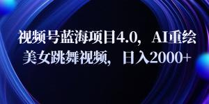 视频号蓝海项目4.0和拓展玩法，AI重绘美女跳舞视频，日入2000+-吾藏分享