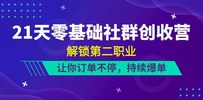 21天-零基础社群 创收营，解锁第二职业，让你订单不停，持续爆单（22节）-吾藏分享