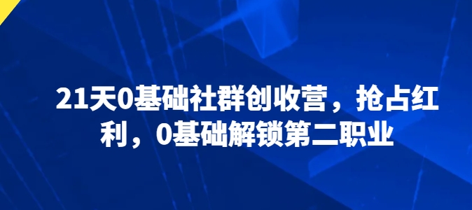 21天0基础社群创收营，抢占红利，0基础解锁第二职业-吾藏分享