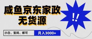 闲鱼无货源京东家政，一单20利润，轻松200+，免费教学，适合新手小白-吾藏分享