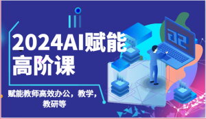 2024AI赋能高阶课：AI赋能教师高效办公，教学，教研等（87节）-吾藏分享