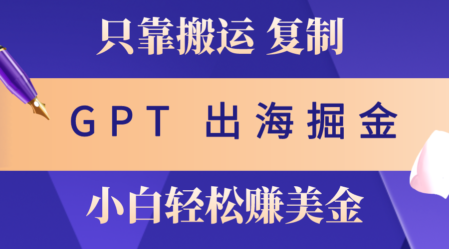 出海掘金搬运，赚老外美金，月入3w+，仅需GPT粘贴复制，小白也能玩转-吾藏分享