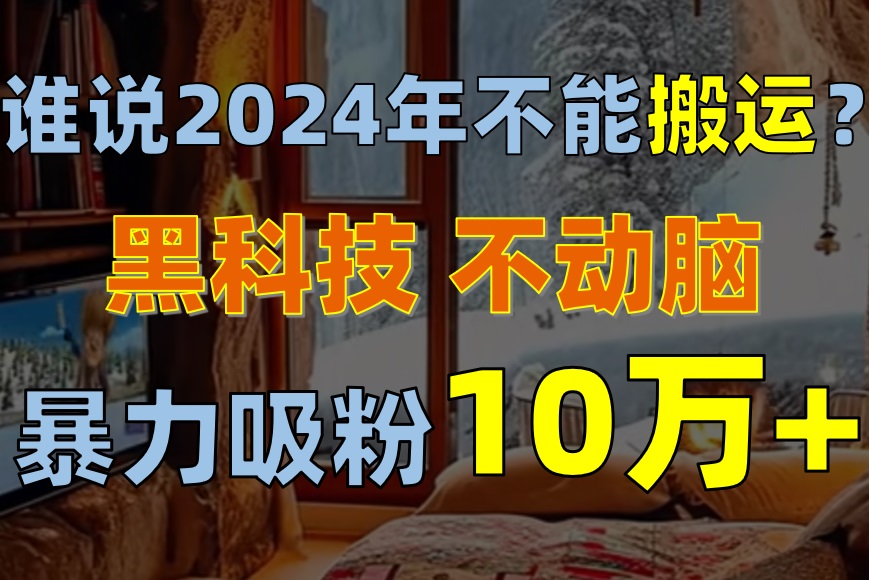 图片[1]-谁说2024年不能搬运？只动手不动脑，自媒体平台单月暴力涨粉10000+-吾藏分享