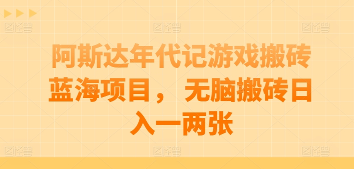 阿斯达年代记游戏搬砖蓝海项目， 无脑搬砖日入一两张-吾藏分享