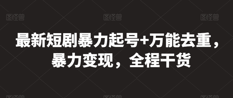 最新短剧暴力起号+万能去重，暴力变现，全程干货-吾藏分享