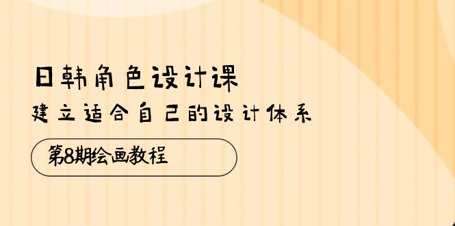 日韩 角色设计课：第8期绘画教程，建立适合自己的设计体系（38节课）-吾藏分享