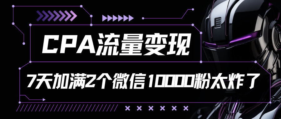 CPA流量变现，7天加满两个微信10000粉-吾藏分享