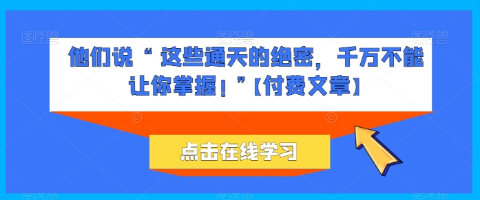 他们说 “ 这些通天的绝密，千万不能让你掌握! ”【付费文章】-吾藏分享