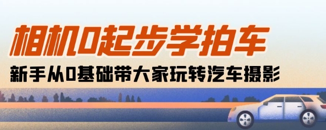 相机0起步学拍车：新手从0基础带大家玩转汽车摄影(18节课)-吾藏分享