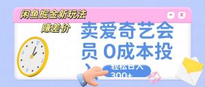 咸鱼掘金新玩法 赚差价 卖爱奇艺会员 0成本投入 轻松日收入300+-吾藏分享