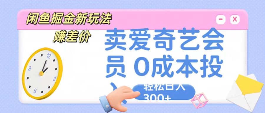 咸鱼掘金新玩法 赚差价 卖爱奇艺会员 0成本投入 轻松日收入300+-吾藏分享