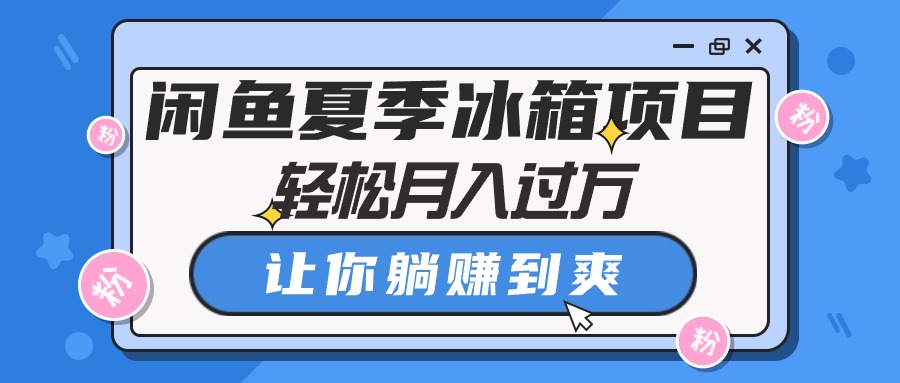 闲鱼夏季冰箱项目，轻松月入过万，让你躺赚到爽-吾藏分享