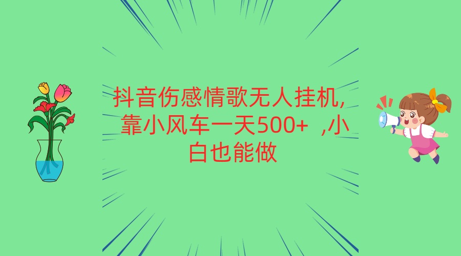 抖音伤感情歌无人挂机 靠小风车一天500+  小白也能做-吾藏分享