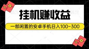 挂机赚收益：一部闲置的安卓手机日入100~300-吾藏分享