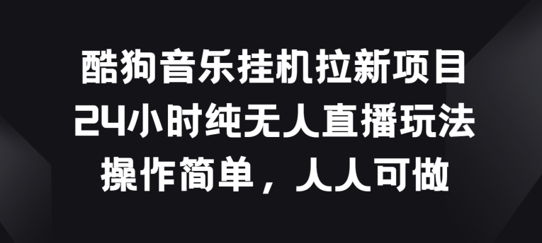 酷狗音乐挂JI拉新项目，24小时纯无人直播玩法，操作简单人人可做-吾藏分享