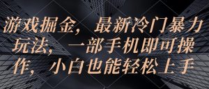 游戏掘金，最新冷门暴力玩法，一部手机即可操作，小白也能轻松上手-吾藏分享