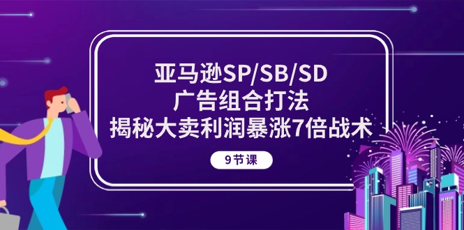 亚马逊SP/SB/SD广告组合打法，揭秘大卖利润暴涨7倍战术 (9节课)-吾藏分享