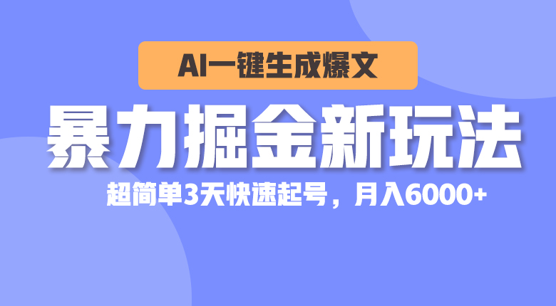 暴力掘金新玩法，AI一键生成爆文，超简单3天快速起号，月入6000+-吾藏分享