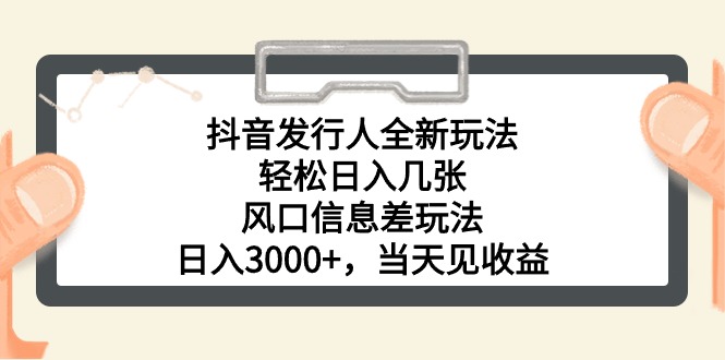 抖音发行人全新玩法，轻松日入几张，风口信息差玩法，日入3000+，当天…-吾藏分享