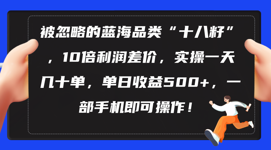 图片[1]-被忽略的蓝海品类“十八籽”，10倍利润差价，实操一天几十单 单日收益500+-吾藏分享