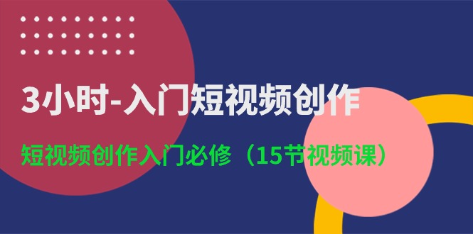 3小时-入门短视频创作：短视频创作入门必修（15节视频课）-吾藏分享