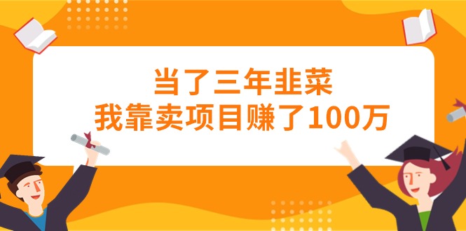 当了三年韭菜我靠卖项目赚了100万-吾藏分享