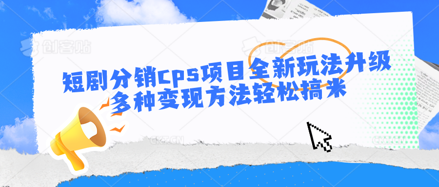 短剧分销cps项目全新玩法升级，多种变现方法轻松搞米-吾藏分享