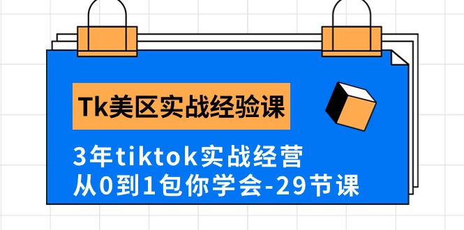 Tk美区实战经验课程分享，3年tiktok实战经营，从0到1包你学会（29节课）-吾藏分享