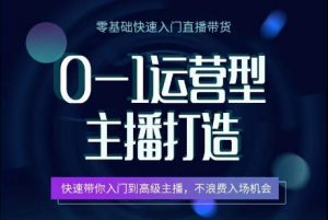 0-1运营型主播打造，​快速带你入门高级主播，不浪费入场机会-吾藏分享