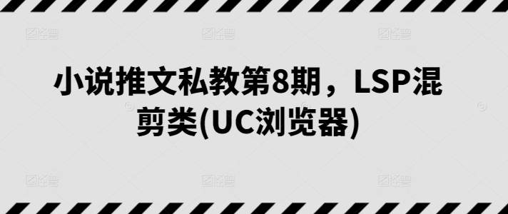 小说推文私教第8期，LSP混剪类(UC浏览器)-吾藏分享