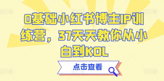 0基础小红书博主IP训练营，37天天教你从小白到KOL-吾藏分享