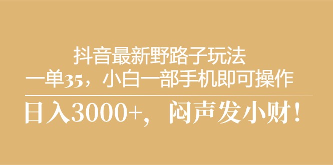 抖音最新野路子玩法，一单35，小白一部手机即可操作，，日入3000+，闷…-吾藏分享