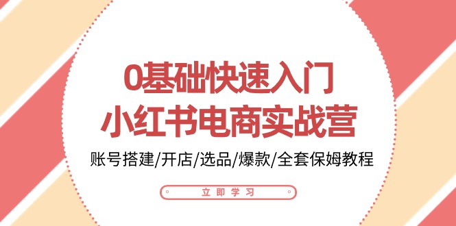 0基础快速入门小红书电商实战营：账号搭建/开店/选品/爆款/全套保姆教程-吾藏分享