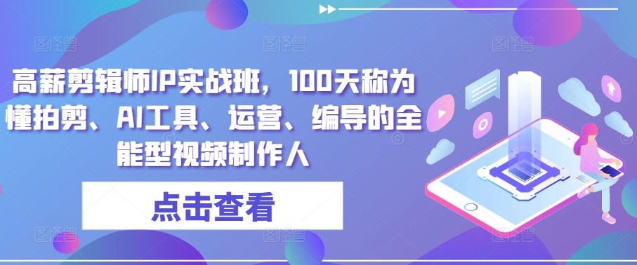 高薪剪辑师IP实战班，100天称为懂拍剪、AI工具、运营、编导的全能型视频制作人-吾藏分享