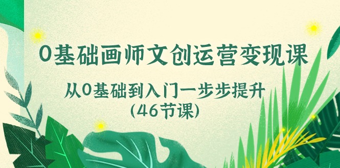 0基础画师 文创运营变现课，从0基础到入门一步步提升（46节课）-吾藏分享