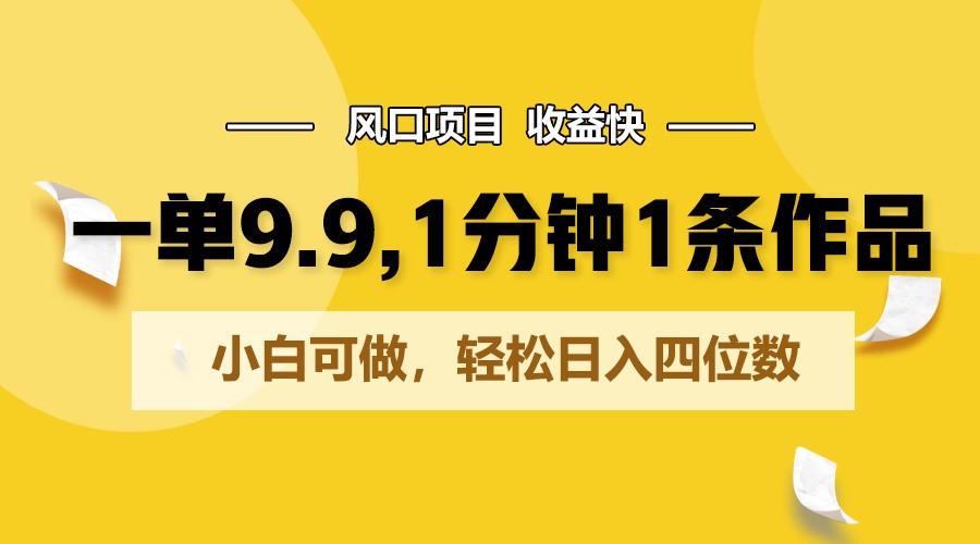 一单9.9，1分钟1条作品，小白可做，轻松日入四位数-吾藏分享