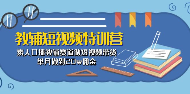 教辅-短视频特训营： 素人口播教辅赛道做短视频带货，单月做到20w佣金-吾藏分享