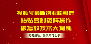 视频号最新创业粉引流，粘贴复制矩阵操作，破播放技术大揭秘，无需经验…-吾藏分享