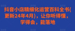 抖音小店精细化运营百科全书(更新24年4月)，让你听得懂，学得会，能落地-吾藏分享