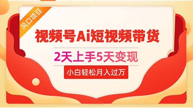 2天上手5天变现视频号Ai短视频带货0粉丝0基础小白轻松月入过万-吾藏分享